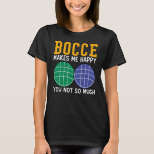 Bocce Ball Player Bocce Makes Me Happy You Not So  T-Shirt