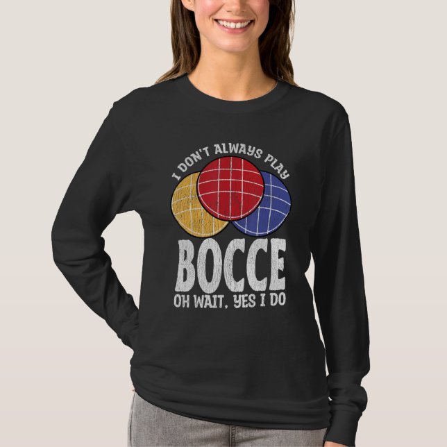 Bocce Ball Player Don t Always Play Bocce Oh Wait T-Shirt (Front)