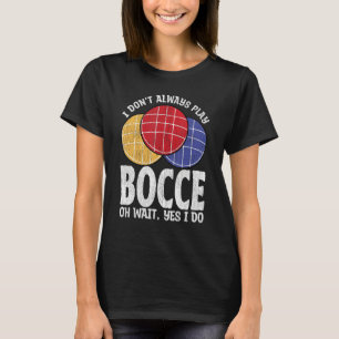 Bocce Ball Player Don t Always Play Bocce Oh Wait T-Shirt