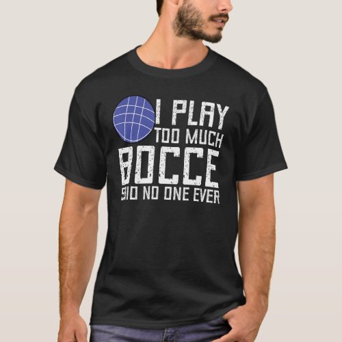 Bocce Ball Player I Play Too Much Bocce  No One Ev T_Shirt