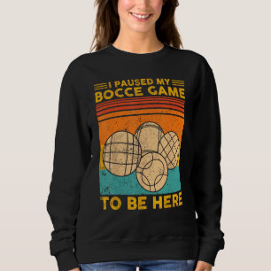 Bocce Ball Retro I Paused My Bocce Game To Be Here Sweatshirt