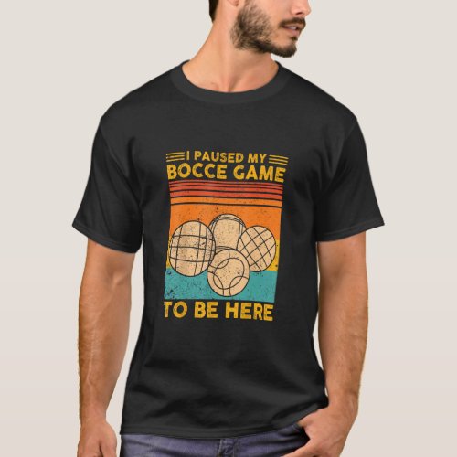 Bocce Ball Retro I Paused My Bocce Game To Be Here T_Shirt