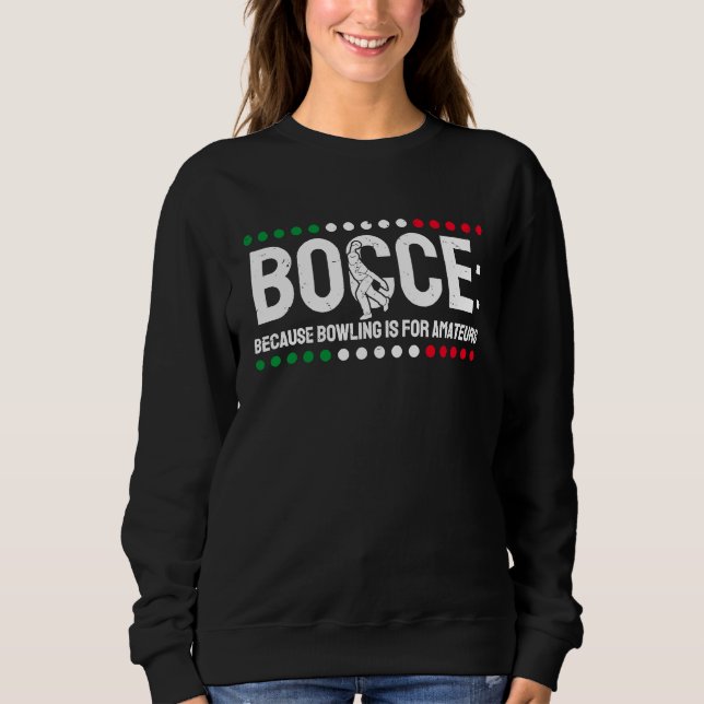 Bocce Because Bowling Is For Amateurs  1 Sweatshirt (Front)