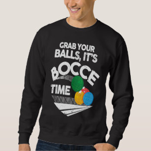 Bocce Italian Bowling Grab Your Balls It's Bocce T Sweatshirt