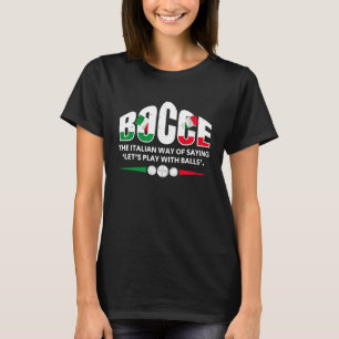 Bocce The Italian Way Of Saying Lets Play With Bal T-Shirt