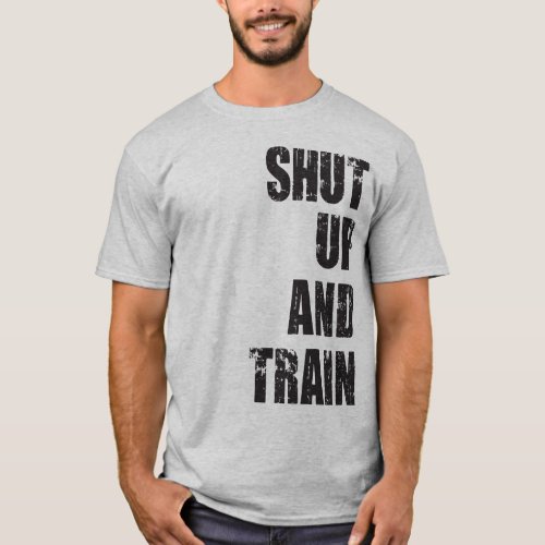 Bodybuilding Gym Motivation _ Shut Up and Train T_Shirt