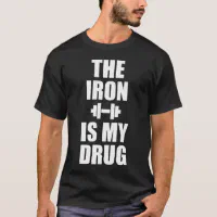 Bodybuilding Gym Motivation - The Iron Is My Drug T-Shirt