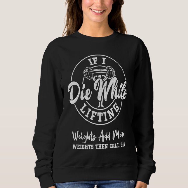 Bodybuilding If I Die While Lifting Weights Add Mo Sweatshirt (Front)