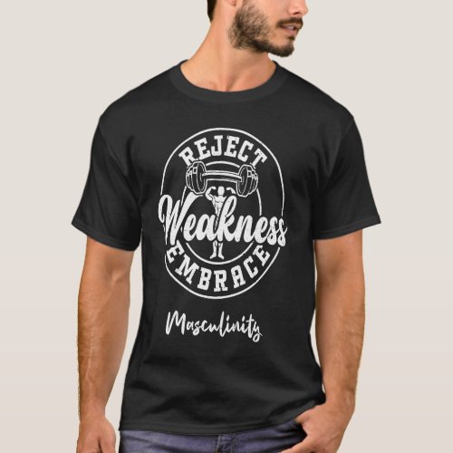 Bodybuilding Reject Weakness Embrace Masculinity   T_Shirt