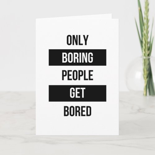 Bold Sarcastic quote ONLY boring people get bored  Card