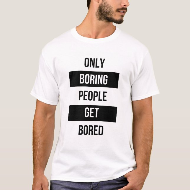 Bold Sarcastic quote ONLY boring people get bored  T-Shirt (Front)