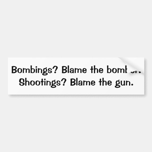 Bombs? Blame the bomber  Shooting? Blame the gun B Bumper Sticker (Front)
