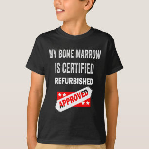 Bone Marrow Is Certified Refurbished Leukemia  T-Shirt