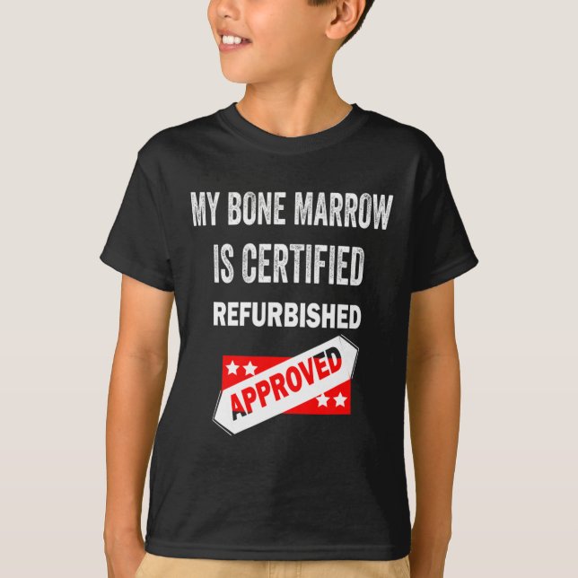 Bone Marrow Is Certified Refurbished Leukemia  T-Shirt (Front)