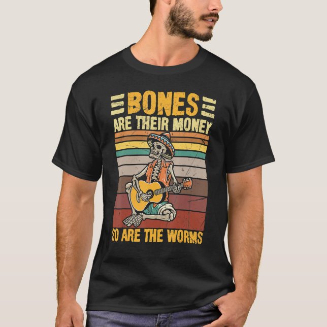 Bones Are Their Money So Are The Worms Skeleton Ha T-Shirt (Front)