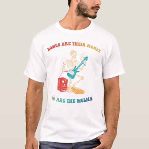 Bones Are Their Money So Are The Worms T_Shirt