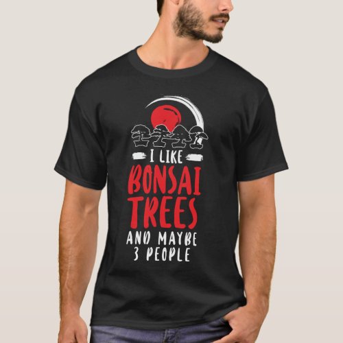 Bonsai Tree I Like Bonsai Trees And Maybe 3 People T_Shirt