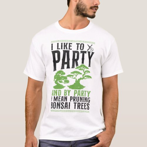 Bonsai Tree I Like To Party And By Party I Mean T_Shirt