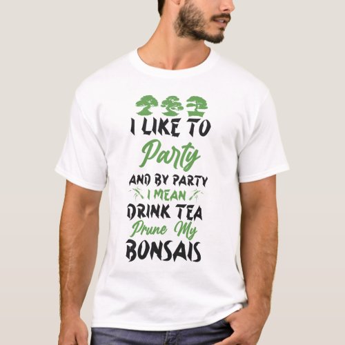 Bonsai Tree I Like To Party And By Party I Mean T_Shirt