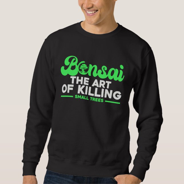 Bonsai Tree Owner Bonsai The Of Killing Small Tree Sweatshirt (Front)