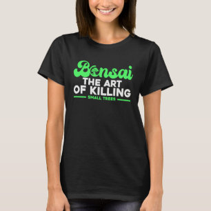 Bonsai Tree Owner Bonsai The Of Killing Small Tree T-Shirt