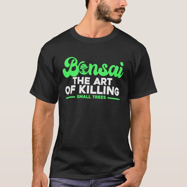 Bonsai Tree Owner Bonsai The Of Killing Small Tree T-Shirt (Front)