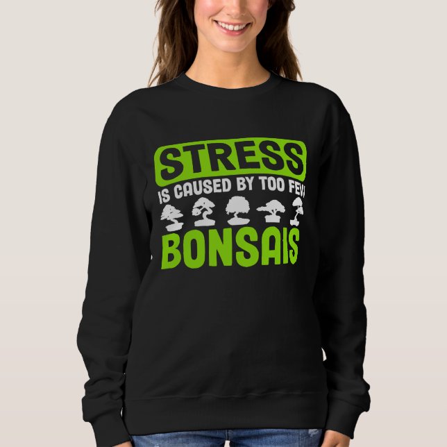 Bonsai Tree Owner Stress Is Caused By Too Few Bons Sweatshirt (Front)