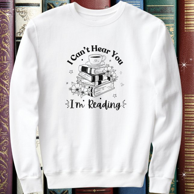 Book & Coffee Lovers, I Can't Hear You I'm Reading Sweatshirt (Available in multiple apparel styles, colors and sizes. )