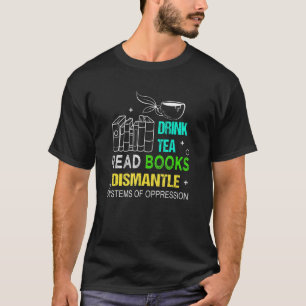 Book Drink Tea Read Books Dismantle Systems Of Opp T-Shirt