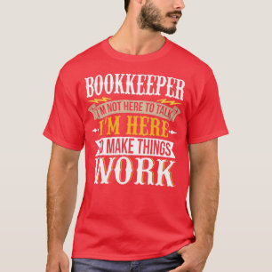 Bookkeeper I am not here to talk I am here to make T-Shirt