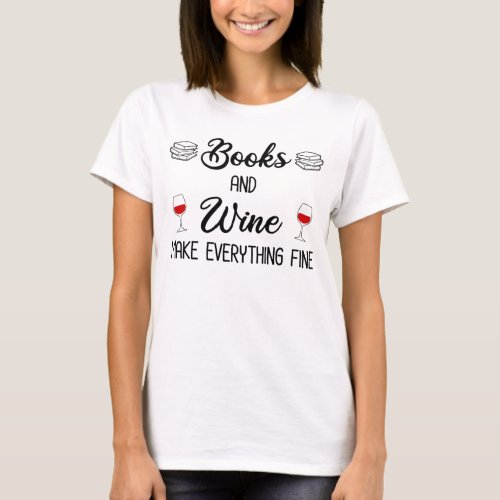 Books and Wine Make Everything Fine T_Shirt