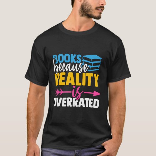 Books Because Reality Is Overrated Reading T_Shirt