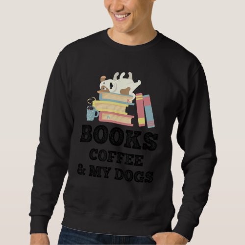 Books Coffee And My Dogs Dog Owner Reading Bookwor Sweatshirt