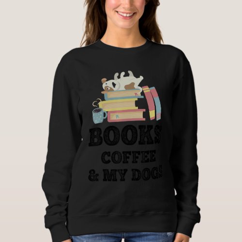 Books Coffee And My Dogs Dog Owner Reading Bookwor Sweatshirt