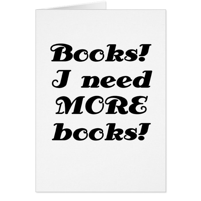 Books I Need MORE Books Greeting Card
