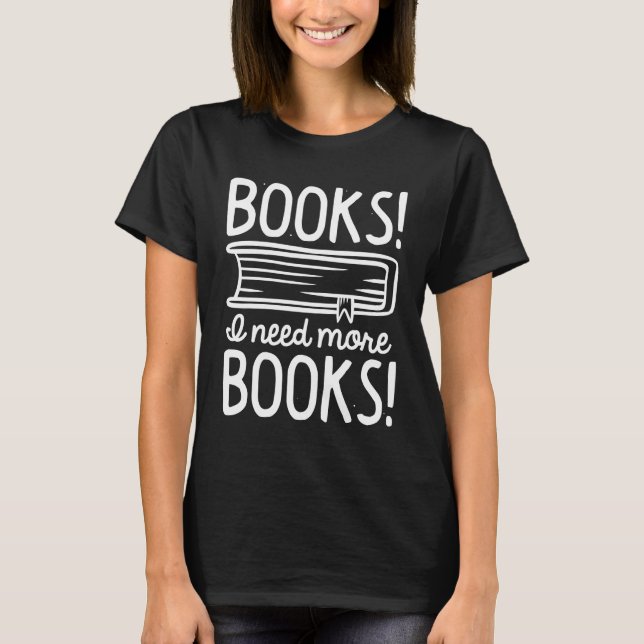 Books! I Need More Books! T-Shirt (Front)