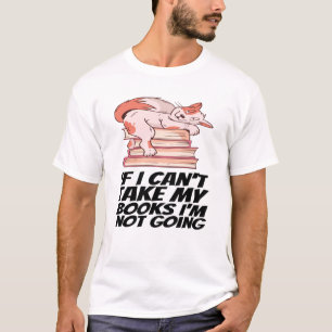 Books - If I Can't Take My Books I'm Not Going T-Shirt