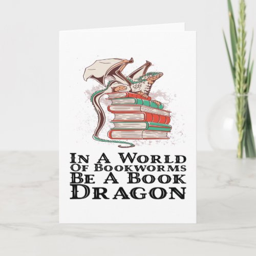 Books _ In A World Of Bookworms Be A Book Dragon Card