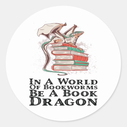 Books _ In A World Of Bookworms Be A Book Dragon Classic Round Sticker