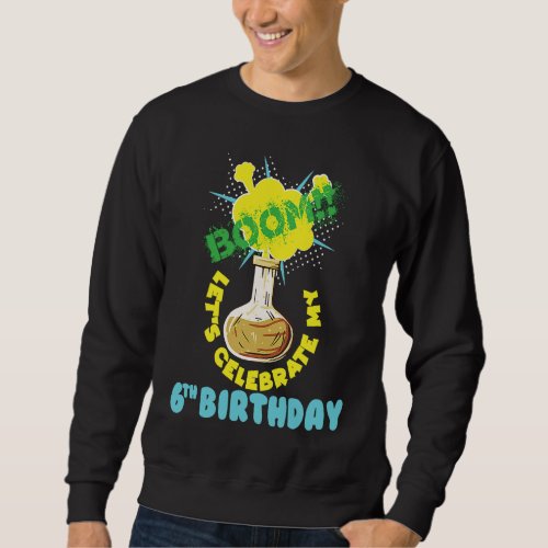 Boom Lets Celebrate my 6th Birthday Science Birth Sweatshirt