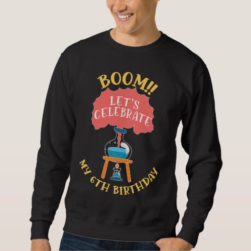 Boom Lets Celebrate My 6Th Birthday Scientist Scie Sweatshirt