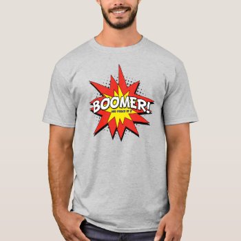 Boomer! And Proud Of It T-shirt by NiteOwlStudio at Zazzle