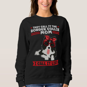 Border Collie Dog I call it life Border Collie Mom Sweatshirt