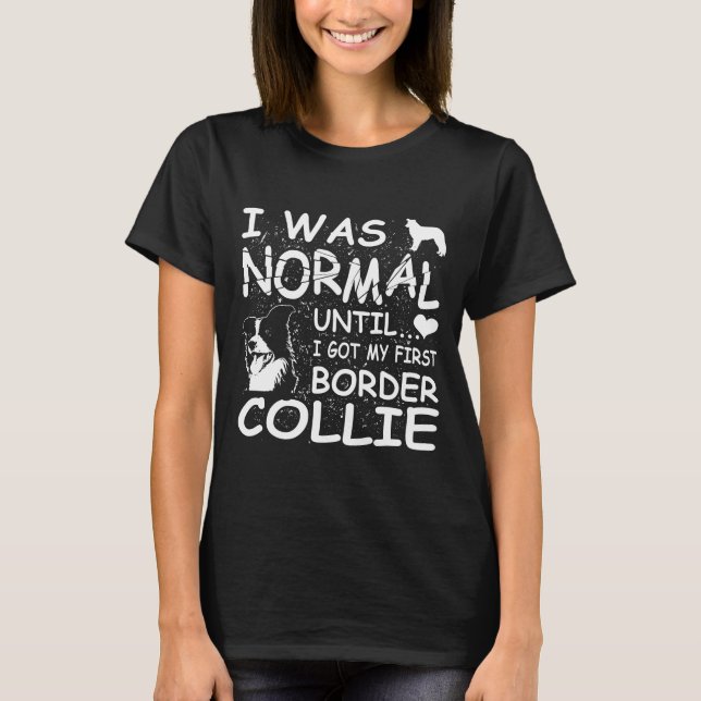 Border Collie I Was Normal Until Dirty Design T-Shirt (Front)