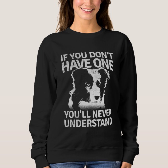 Border Collie If You Dont Have One Youll Never Und Sweatshirt (Front)
