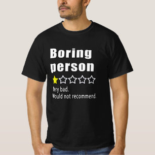 Boring person Very bad. would not recommended T-Shirt