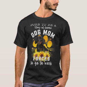 Born Be Stay At Home Dog Mom Forced To Go To Work T-Shirt