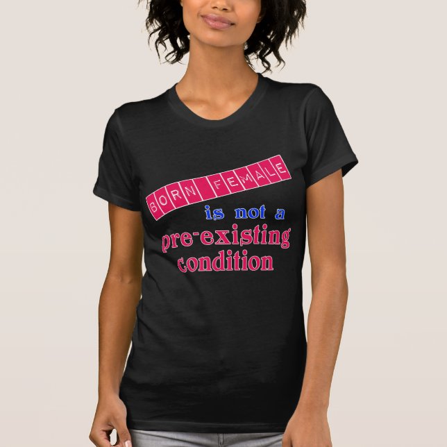 Born Female is Not a Pre Existing Condition T-Shirt (Front)