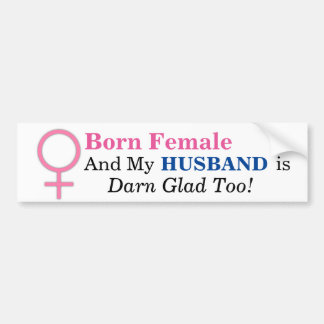 Born Female & MY HUSBAND IS DARN GLAD TOO! Bumper Sticker