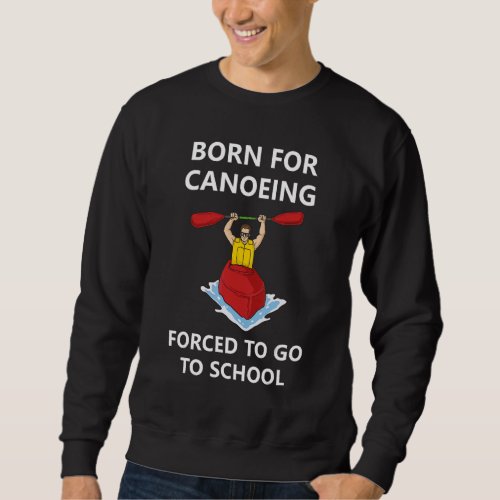 Born For Canoeing Forced To Go To School 3 Sweatshirt